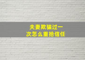 夫妻欺骗过一次怎么重拾信任