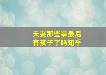 夫妻那些事最后有孩子了吗知乎