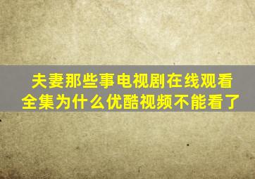 夫妻那些事电视剧在线观看全集为什么优酷视频不能看了