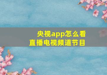 央视app怎么看直播电视频道节目