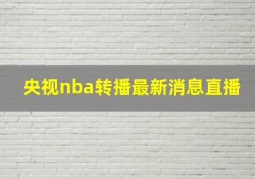 央视nba转播最新消息直播