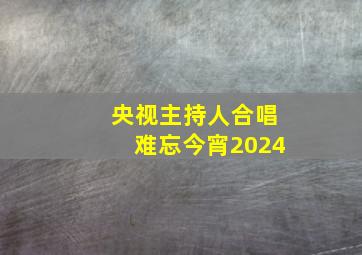 央视主持人合唱难忘今宵2024