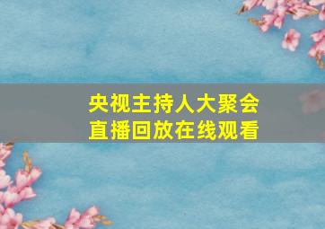 央视主持人大聚会直播回放在线观看