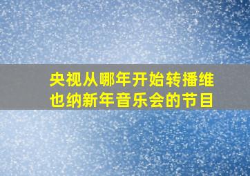 央视从哪年开始转播维也纳新年音乐会的节目