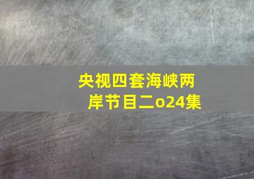 央视四套海峡两岸节目二o24集