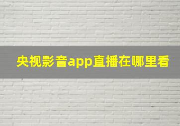 央视影音app直播在哪里看