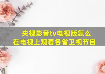 央视影音tv电视版怎么在电视上观看各省卫视节自