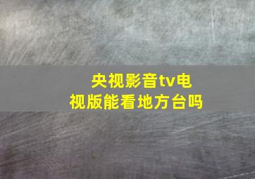 央视影音tv电视版能看地方台吗