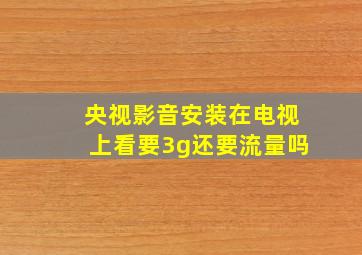 央视影音安装在电视上看要3g还要流量吗