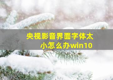 央视影音界面字体太小怎么办win10