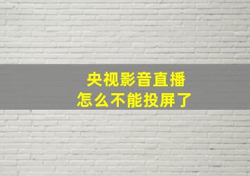 央视影音直播怎么不能投屏了