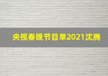 央视春晚节目单2021沈腾