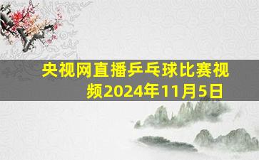 央视网直播乒乓球比赛视频2024年11月5日