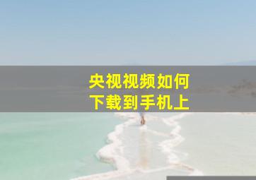 央视视频如何下载到手机上