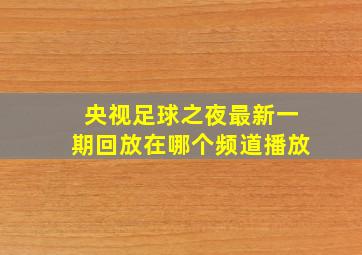 央视足球之夜最新一期回放在哪个频道播放