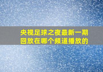 央视足球之夜最新一期回放在哪个频道播放的