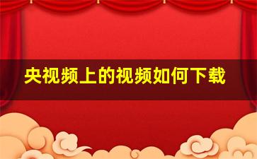 央视频上的视频如何下载