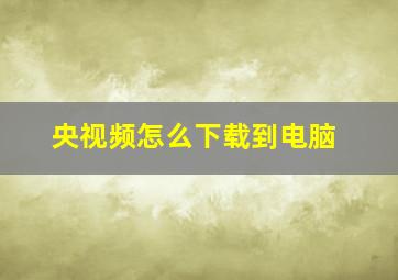 央视频怎么下载到电脑