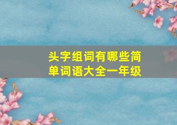 头字组词有哪些简单词语大全一年级