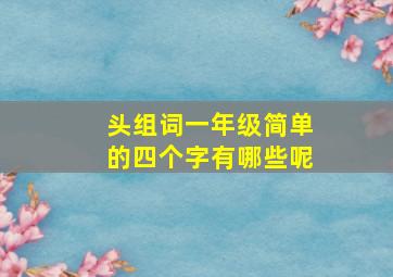 头组词一年级简单的四个字有哪些呢