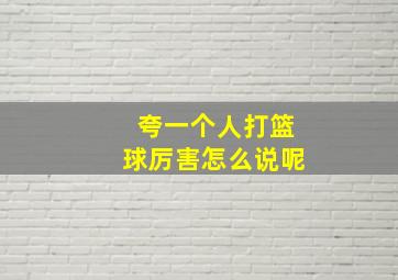 夸一个人打篮球厉害怎么说呢