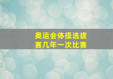 奥运会体操选拔赛几年一次比赛