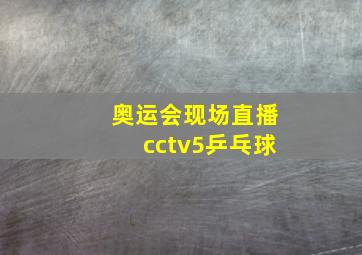 奥运会现场直播cctv5乒乓球