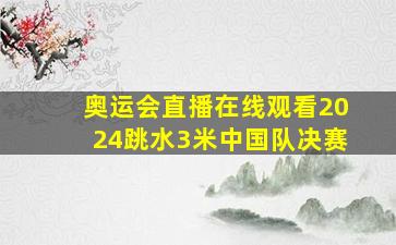 奥运会直播在线观看2024跳水3米中国队决赛