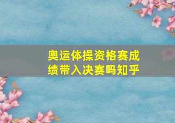 奥运体操资格赛成绩带入决赛吗知乎