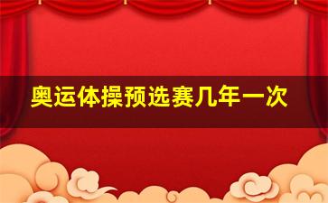 奥运体操预选赛几年一次