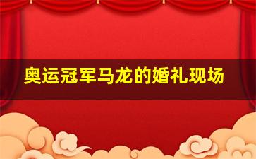 奥运冠军马龙的婚礼现场