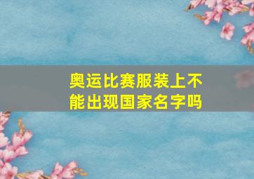 奥运比赛服装上不能出现国家名字吗