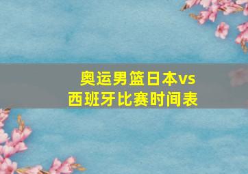 奥运男篮日本vs西班牙比赛时间表