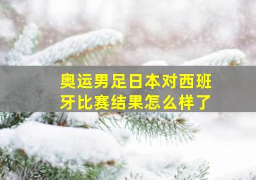 奥运男足日本对西班牙比赛结果怎么样了