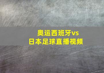 奥运西班牙vs日本足球直播视频