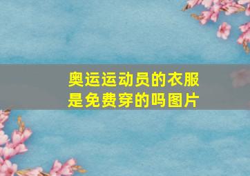 奥运运动员的衣服是免费穿的吗图片