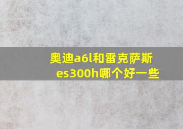 奥迪a6l和雷克萨斯es300h哪个好一些