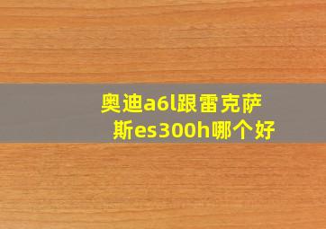 奥迪a6l跟雷克萨斯es300h哪个好