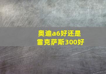 奥迪a6好还是雷克萨斯300好