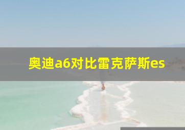 奥迪a6对比雷克萨斯es