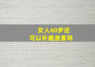 女人60岁还可以补雌激素吗