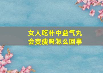 女人吃补中益气丸会变瘦吗怎么回事