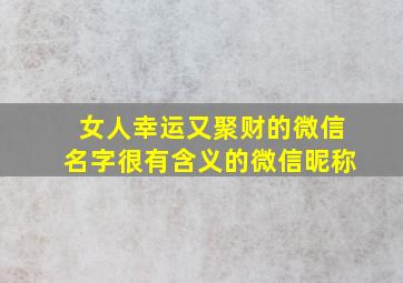 女人幸运又聚财的微信名字很有含义的微信昵称