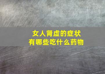 女人肾虚的症状有哪些吃什么药物