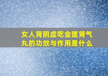 女人肾阴虚吃金匮肾气丸的功效与作用是什么