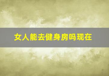 女人能去健身房吗现在