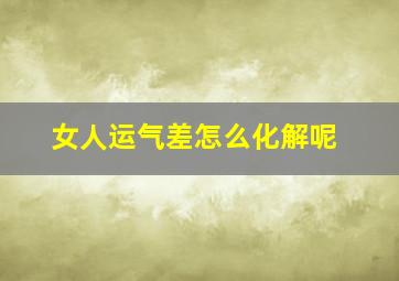 女人运气差怎么化解呢