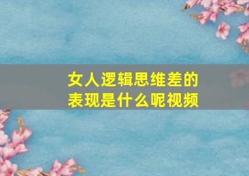 女人逻辑思维差的表现是什么呢视频