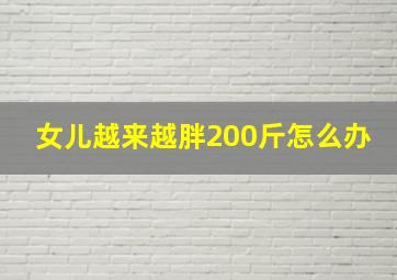 女儿越来越胖200斤怎么办