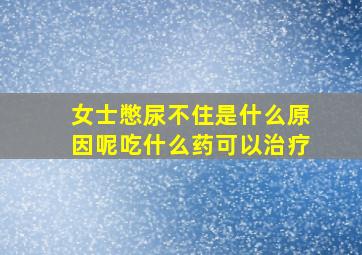 女士憋尿不住是什么原因呢吃什么药可以治疗